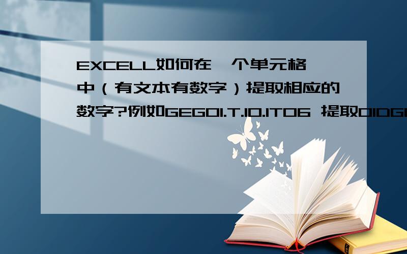 EXCELL如何在一个单元格中（有文本有数字）提取相应的数字?例如GEG01.T.10.1T06 提取01DG03.T.80.1T06 提取03DG18G.T.10.1T06 提取18GM483T.10.1607 提取483