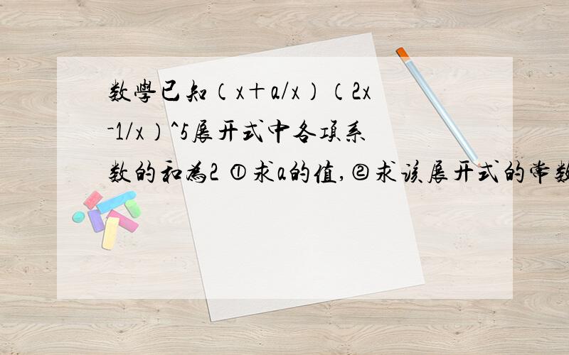 数学已知（x＋a/x）（2x－1/x）^5展开式中各项系数的和为2 ①求a的值,②求该展开式的常数项虽然没全对（也可能是我没抄对），以后继续合作