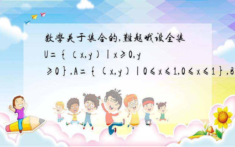 数学关于集合的,难题哦设全集U={（x,y)|x≥0,y≥0},A={(x,y)|0≤x≤1,0≤x≤1},B={（x,y)|y=x^2-2x+1,0≤x≤3,且x≠1}.（1）求出A并B,A交B,CU（A并B） （CU表补集）（2）设C={（x,y)|(x,y)属于A并B,（x,y)不属于A},