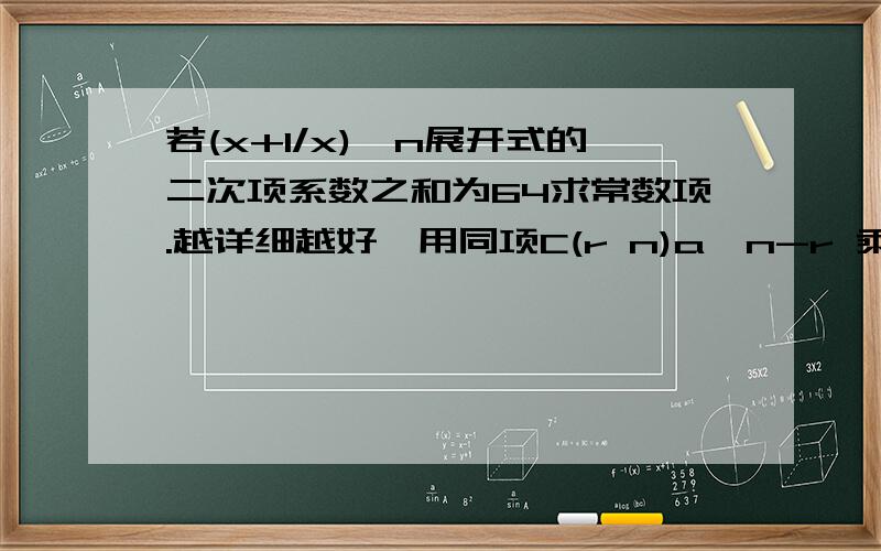 若(x+1/x)^n展开式的二次项系数之和为64求常数项.越详细越好,用同项C(r n)a^n-r 乘b^r格式解答,