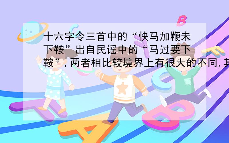 十六字令三首中的“快马加鞭未下鞍”出自民谣中的“马过要下鞍”,两者相比较境界上有很大的不同,其不同是