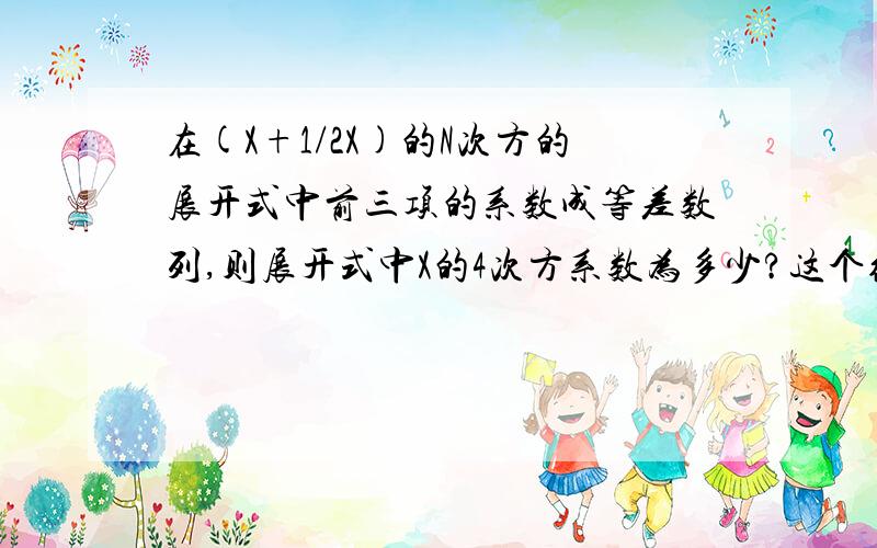 在(X+1/2X)的N次方的展开式中前三项的系数成等差数列,则展开式中X的4次方系数为多少?这个结果是7