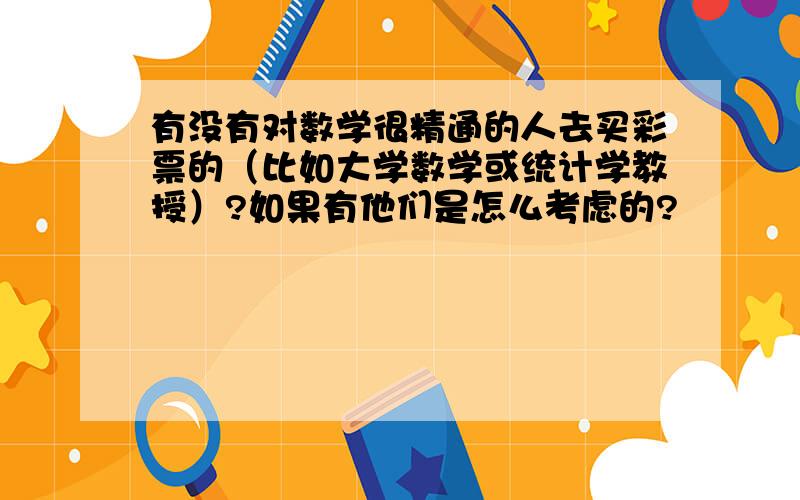 有没有对数学很精通的人去买彩票的（比如大学数学或统计学教授）?如果有他们是怎么考虑的?