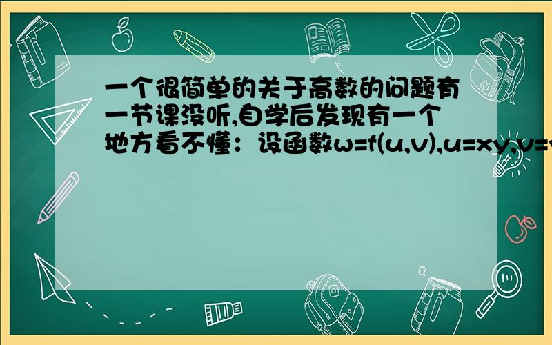 一个很简单的关于高数的问题有一节课没听,自学后发现有一个地方看不懂：设函数w=f(u,v),u=xy,v=y/x,其中f=C(1)类函数.求（偏导那个符号不会打,就用&代替）&w/&x,&w/&y.他的解答步骤我基本看得懂,