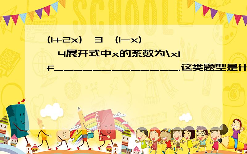 (1+2x)^3*(1-x)^4展开式中x的系数为\x1f_____________.这类题型是什么思路啊 一遇到这种题就不会