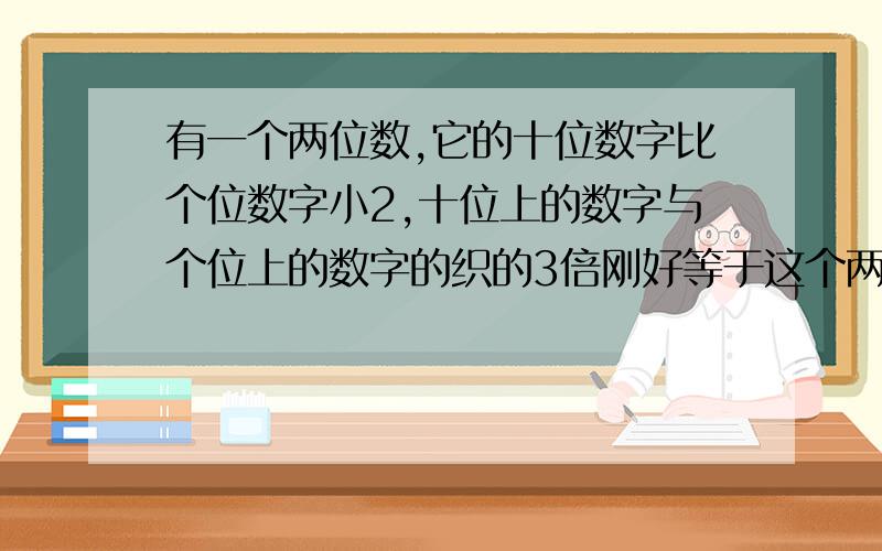 有一个两位数,它的十位数字比个位数字小2,十位上的数字与个位上的数字的织的3倍刚好等于这个两位数求这个两位数?是十位数比个位数少2不是多2