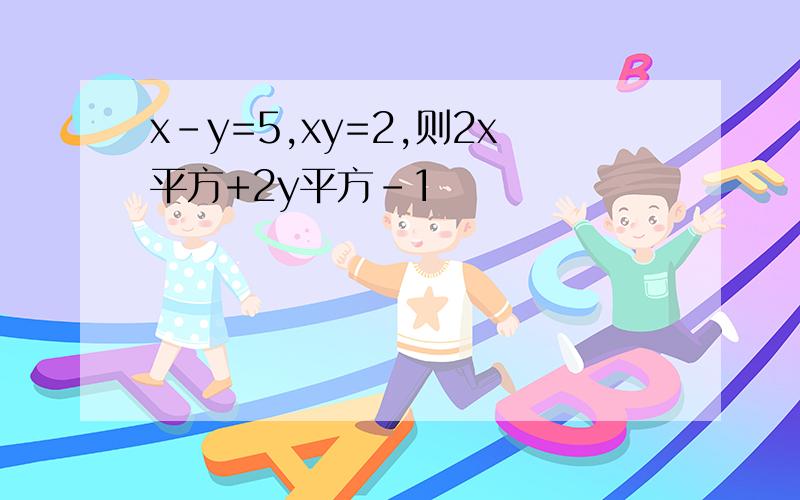 x-y=5,xy=2,则2x平方+2y平方-1