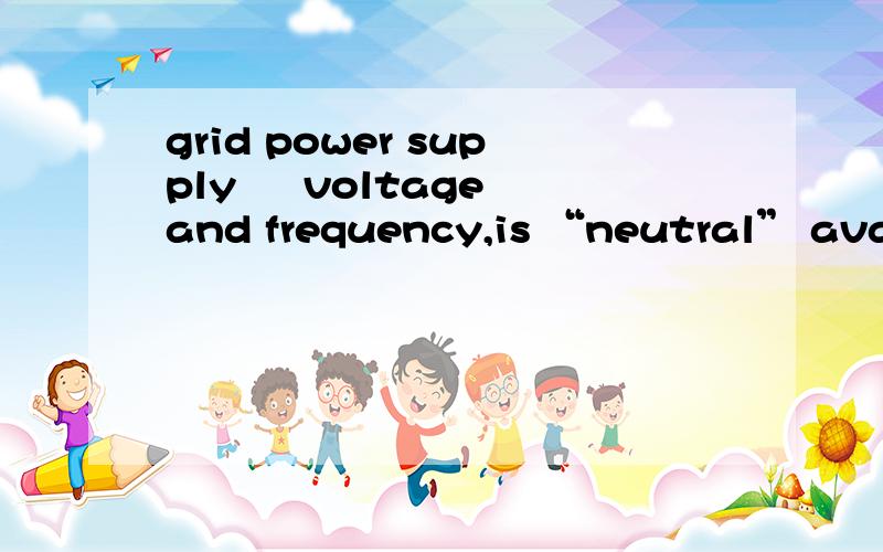 grid power supply – voltage and frequency,is “neutral” available?