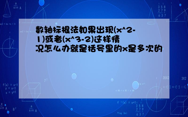 数轴标根法如果出现(x^2-1)或者(x^3-2)这样情况怎么办就是括号里的x是多次的