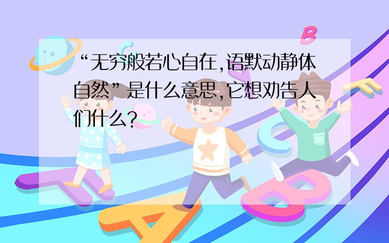 “无穷般若心自在,语默动静体自然”是什么意思,它想劝告人们什么?