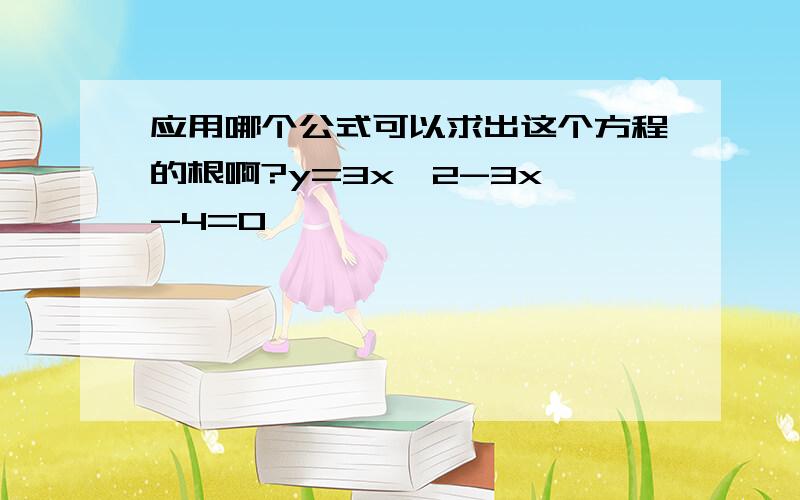 应用哪个公式可以求出这个方程的根啊?y=3x^2-3x -4=0