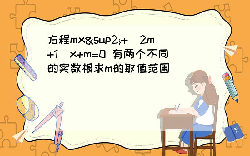 方程mx²+(2m+1)x+m=0 有两个不同的实数根求m的取值范围