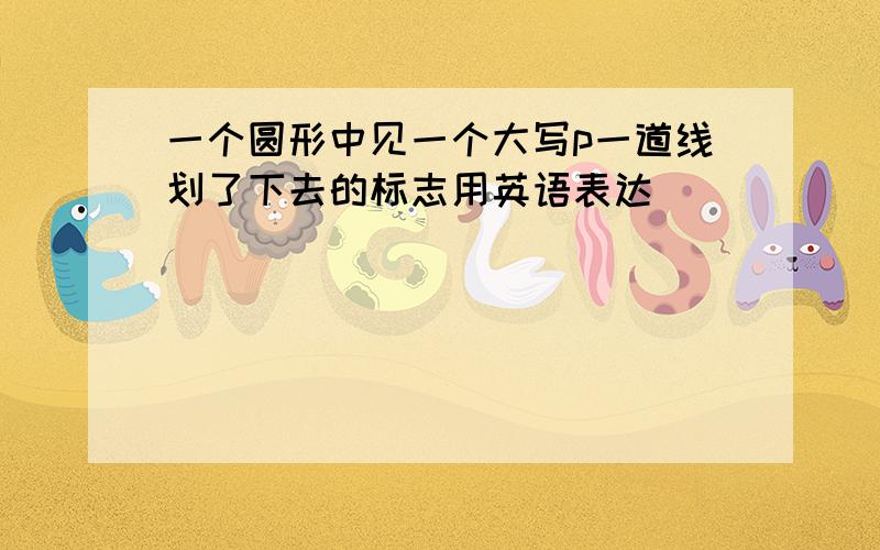 一个圆形中见一个大写p一道线划了下去的标志用英语表达