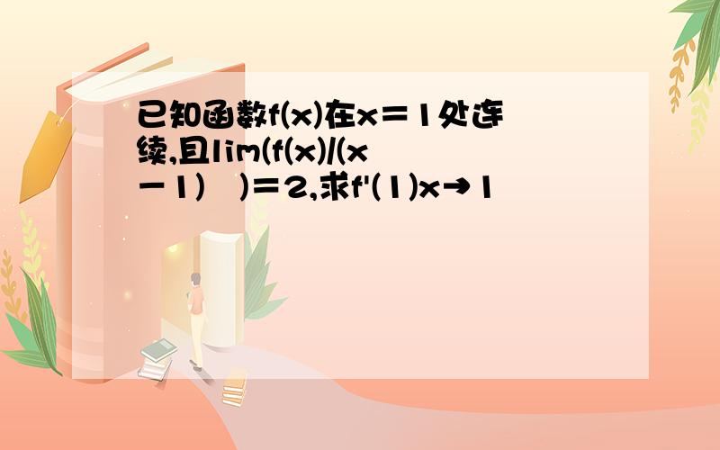 已知函数f(x)在x＝1处连续,且lim(f(x)/(x－1)²)＝2,求f'(1)x→1