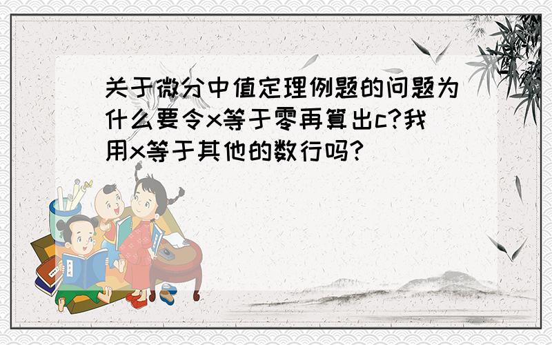 关于微分中值定理例题的问题为什么要令x等于零再算出c?我用x等于其他的数行吗?