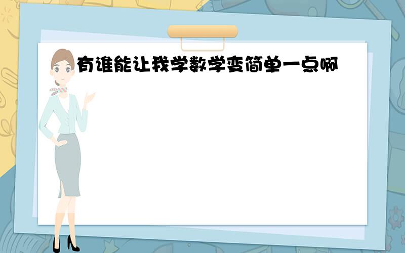 有谁能让我学数学变简单一点啊