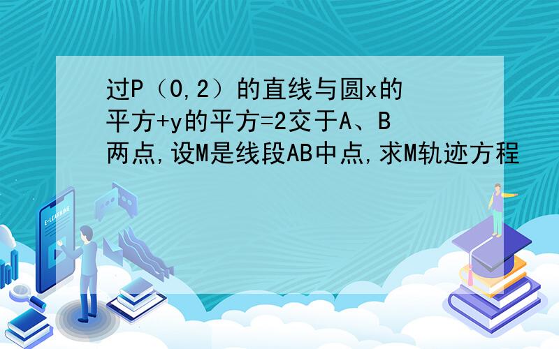 过P（0,2）的直线与圆x的平方+y的平方=2交于A、B两点,设M是线段AB中点,求M轨迹方程