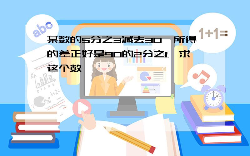 某数的5分之3减去30,所得的差正好是90的2分之1,求这个数