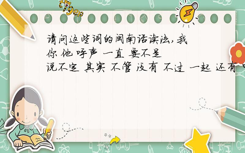 请问这些词的闽南话读法,我 你 他 呼声 一直 要不是 说不定 其实 不管 没有 不过 一起 还有 中央 部分