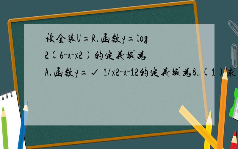 设全集U=R.函数y=log2(6-x-x2)的定义域为A,函数y=√ 1/x2-x-12的定义域为B.(1)求集合A与B(2)求A∩B、(CuA)∪B