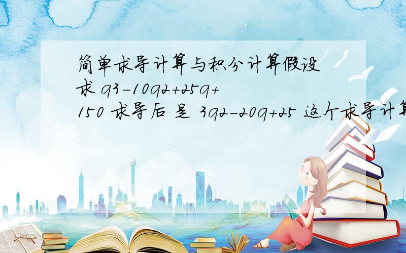 简单求导计算与积分计算假设 求 q3-10q2+25q+150 求导后 是 3q2-20q+25 这个求导计算到底是怎么算的 另外 如果知道的是求导后的2次方程 怎么积分算出求导前的3次方程 我知道计算后肯定常量是不