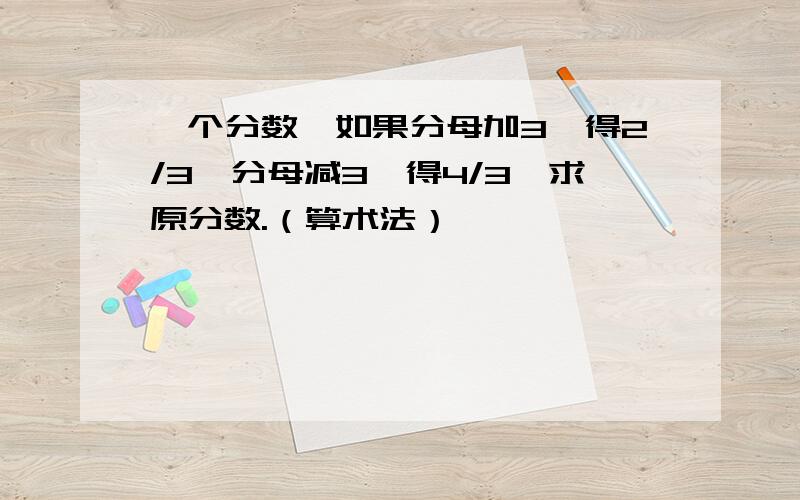 一个分数,如果分母加3,得2/3,分母减3,得4/3,求原分数.（算术法）