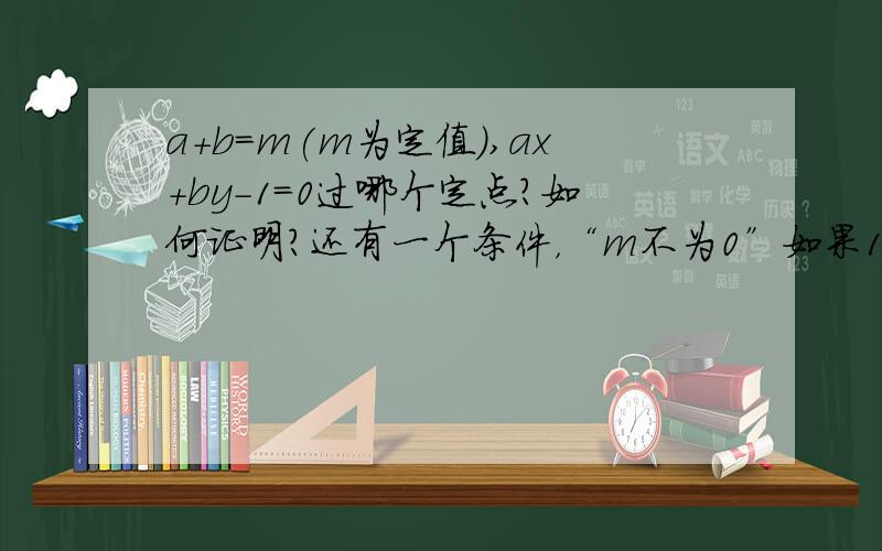 a+b=m(m为定值）,ax+by-1=0过哪个定点?如何证明？还有一个条件，“m不为0”如果1-XM=0和YM-1=0的话，M不就等于0了吗。真是很奇怪