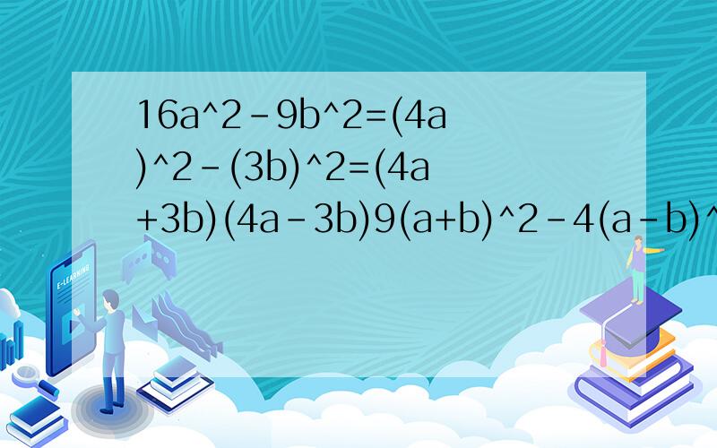 16a^2-9b^2=(4a)^2-(3b)^2=(4a+3b)(4a-3b)9(a+b)^2-4(a-b)^2=[3(a+b))]^2-[2(a-b)]^2=[3(a+b)+2(a-b)][3(a+b)-2(a-b)]=(5a+b)(a+5b)他3(a+b)+2(a-b) 为什么=(5a+b) 按照单项 多项 平方差 完全平方 等等都解不出来啊 亲 用那种方法可以