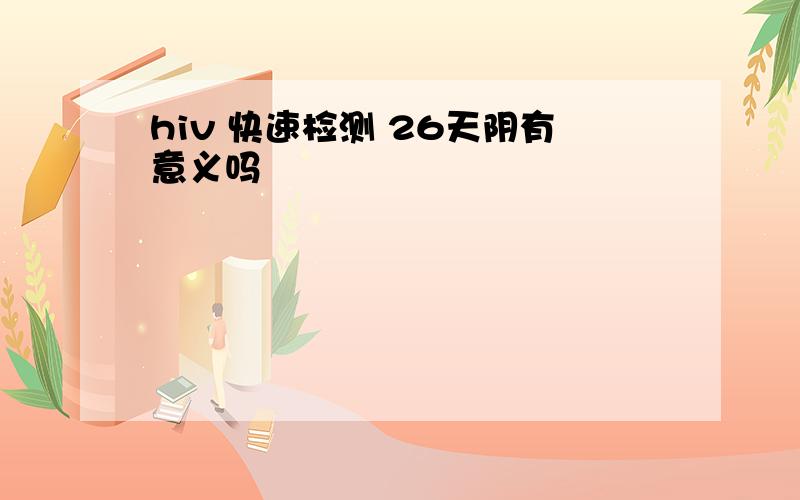 hiv 快速检测 26天阴有意义吗