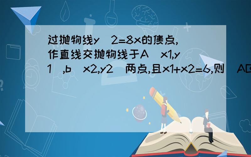 过抛物线y^2=8x的焦点,作直线交抛物线于A(x1,y1),b(x2,y2)两点,且x1+x2=6,则|AB|的长为?