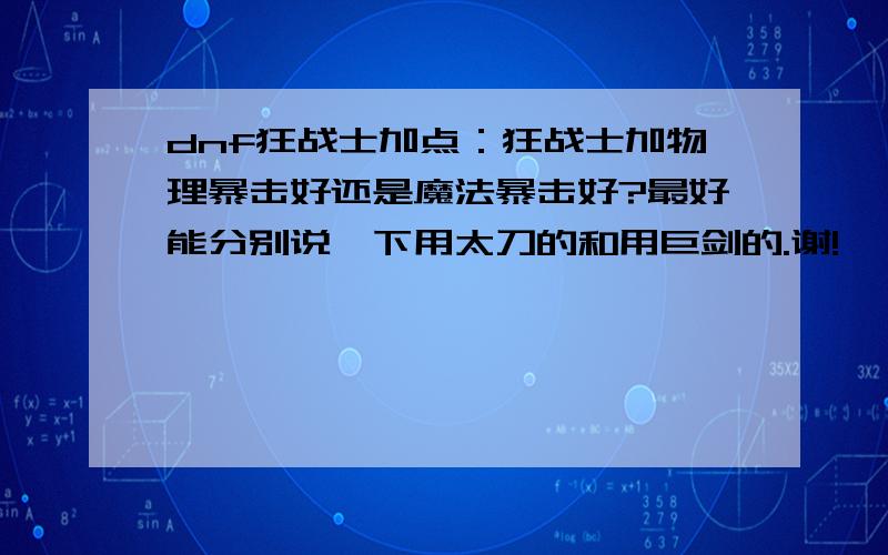 dnf狂战士加点：狂战士加物理暴击好还是魔法暴击好?最好能分别说一下用太刀的和用巨剑的.谢!