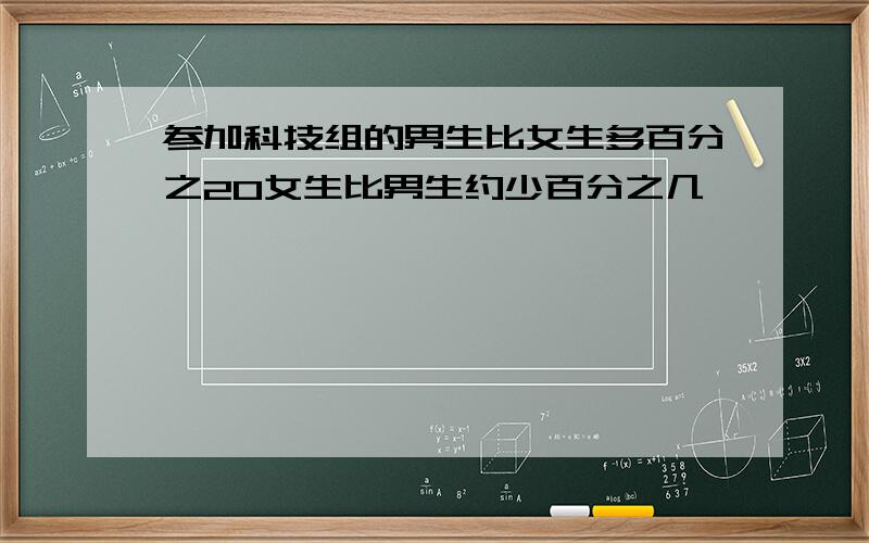 参加科技组的男生比女生多百分之20女生比男生约少百分之几