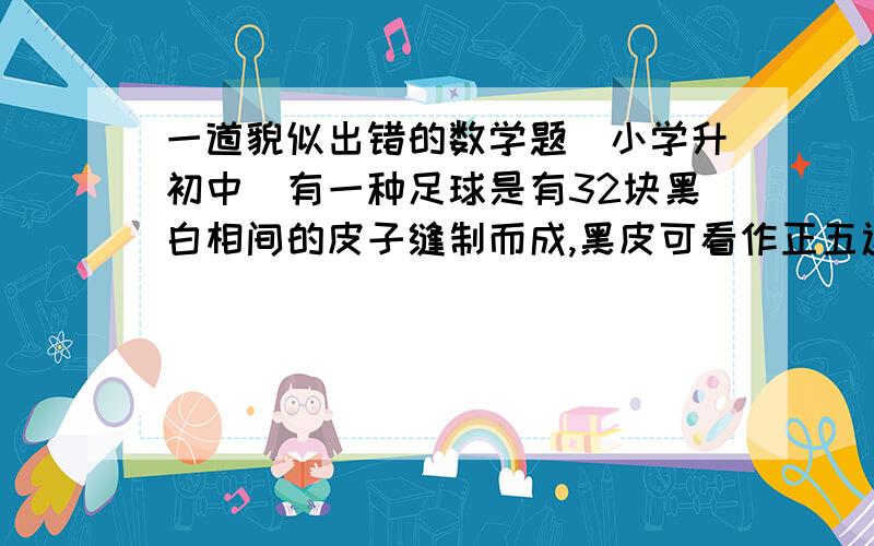 一道貌似出错的数学题（小学升初中）有一种足球是有32块黑白相间的皮子缝制而成,黑皮可看作正五边形,白皮可看作正六边形.设白皮x块,则黑皮(32-x)块,每块白皮6条边,共6x条边因每块白皮有