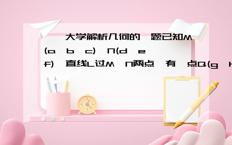 【】大学解析几何的一题已知M(a,b,c),N(d,e,f),直线L过M,N两点,有一点Q(g,h,i),怎么判定Q在不在L上?M(3,5,1)，N(2,0,7)，Q(0,-10,19)