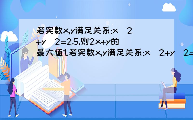 若实数x,y满足关系:x^2+y^2=25,则2x+y的最大值1.若实数x,y满足关系:x^2+y^2=25,则2x+y的最大值2.若实数x,y满足关系：x^2+y^2=9,则y/(x-5)的取值范围