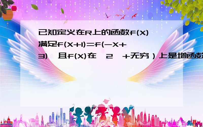 已知定义在R上的函数f(X)满足f(X+1)=f(-X+3),且f(X)在【2,+无穷）上是增函数,解不等式f(X-1)