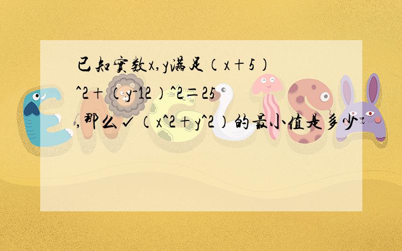 已知实数x,y满足（x+5）^2+（y-12）^2＝25,那么√（x^2+y^2）的最小值是多少