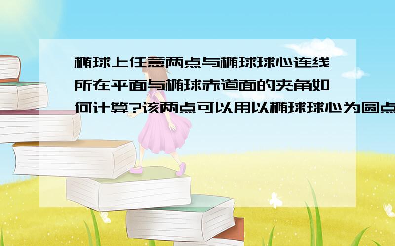 椭球上任意两点与椭球球心连线所在平面与椭球赤道面的夹角如何计算?该两点可以用以椭球球心为圆点的直角坐标系定义为：A（X1,Y1,Z1) B(X2,Y2,Z2)请提供详细解释，说明一下什么叫法向量。