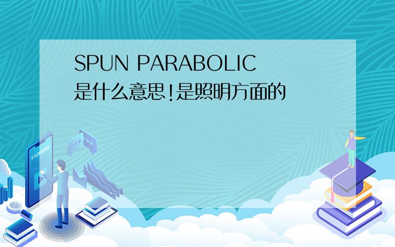 SPUN PARABOLIC是什么意思!是照明方面的