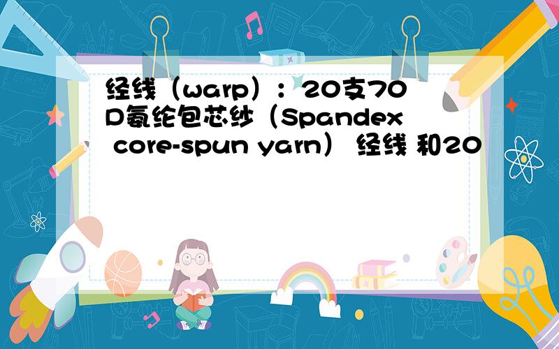 经线（warp）：20支70D氨纶包芯纱（Spandex core-spun yarn） 经线 和20