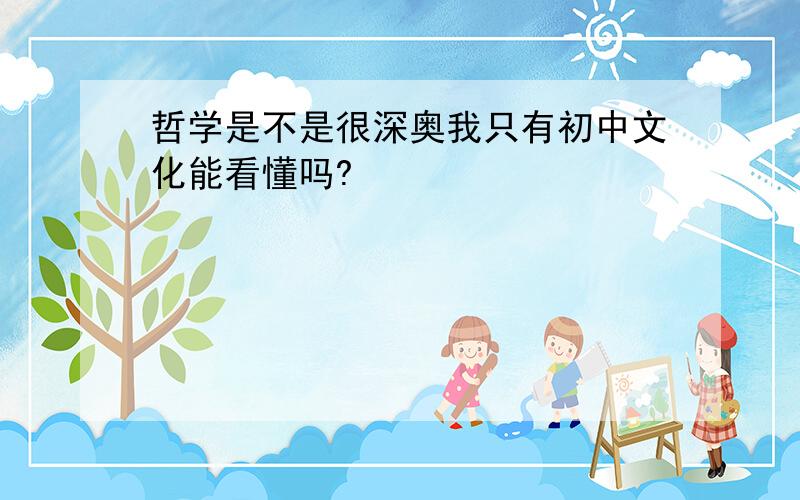 哲学是不是很深奥我只有初中文化能看懂吗?