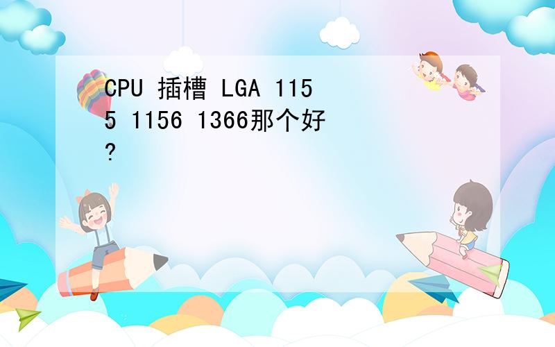 CPU 插槽 LGA 1155 1156 1366那个好?