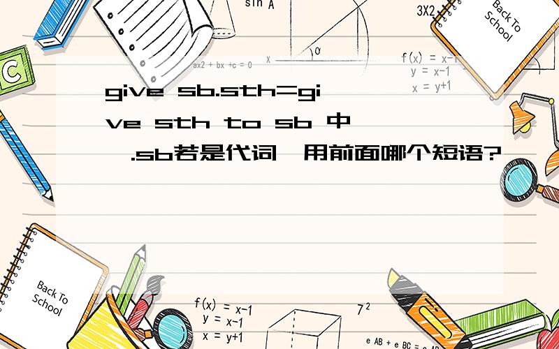 give sb.sth=give sth to sb 中,.sb若是代词,用前面哪个短语?