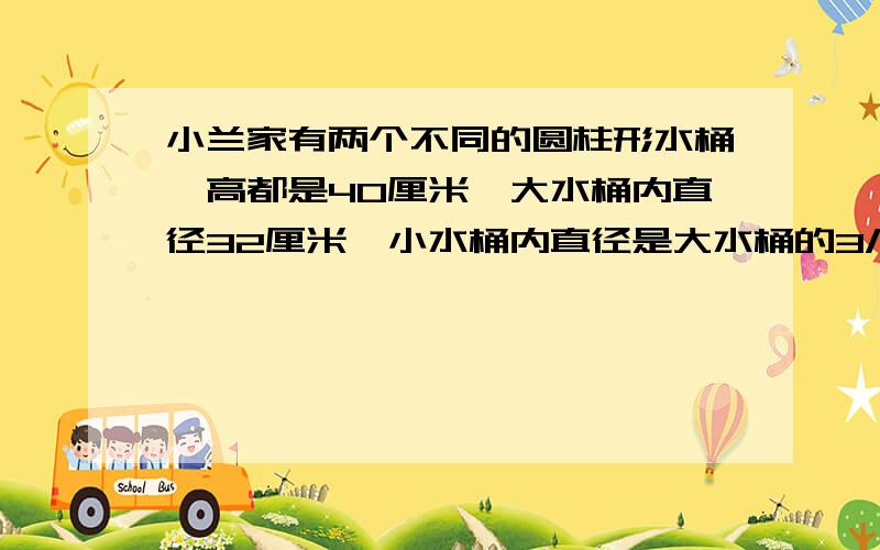 小兰家有两个不同的圆柱形水桶,高都是40厘米,大水桶内直径32厘米,小水桶内直径是大水桶的3/4,用大水桶提6桶水可以把水缸装满,用小水桶提8桶水能把水缸装满吗?为什么?