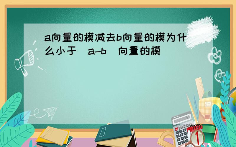 a向量的模减去b向量的模为什么小于（a-b）向量的模