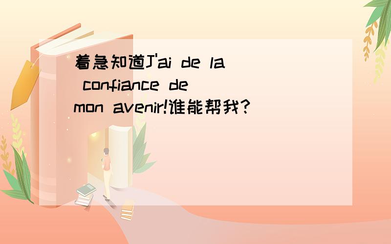 着急知道J'ai de la confiance de mon avenir!谁能帮我?