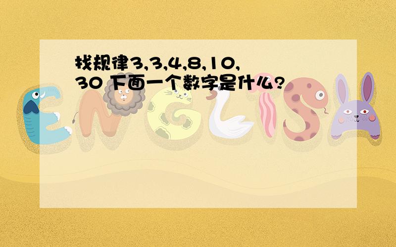 找规律3,3,4,8,10,30 下面一个数字是什么?