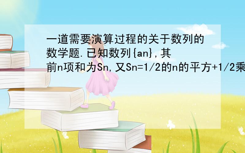 一道需要演算过程的关于数列的数学题.已知数列{an},其前n项和为Sn,又Sn=1/2的n的平方+1/2乘n.n属于N*.求{an}的通项公式.设T=1/S1+1/S2+1/S3+.+1/S99,求T的值.