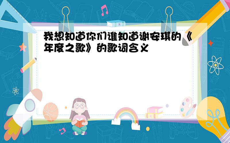 我想知道你们谁知道谢安琪的《年度之歌》的歌词含义