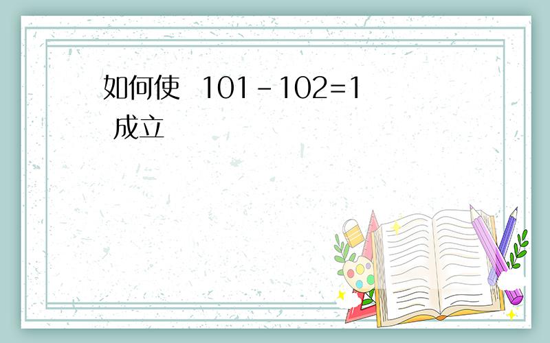 如何使  101-102=1 成立